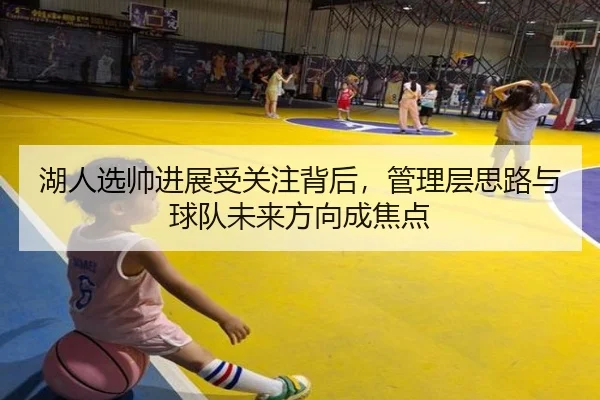 湖人选帅进展受关注背后，管理层思路与球队未来方向成焦点